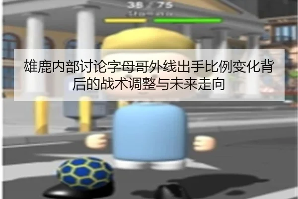 雄鹿内部讨论字母哥外线出手比例变化背后的战术调整与未来走向