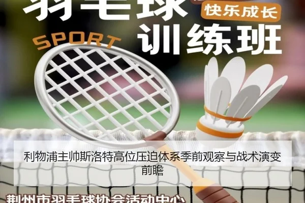 利物浦主帅斯洛特高位压迫体系季前观察与战术演变前瞻