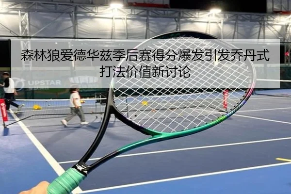 森林狼爱德华兹季后赛得分爆发引发乔丹式打法价值新讨论