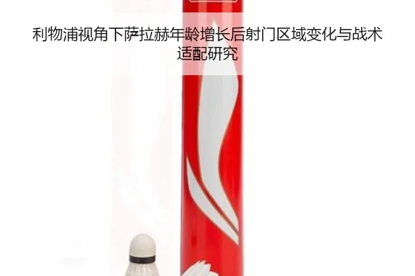利物浦视角下萨拉赫年龄增长后射门区域变化与战术适配研究 | kaiyun