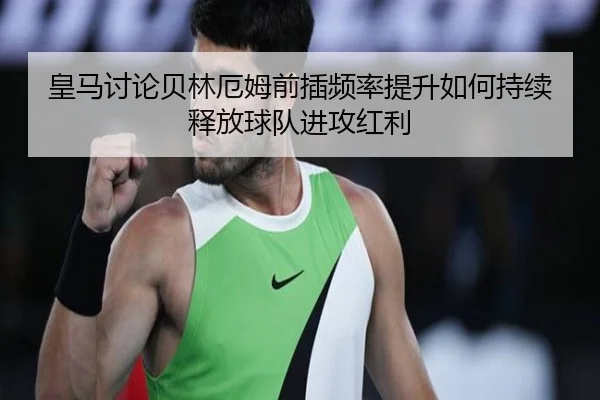 皇马讨论贝林厄姆前插频率提升如何持续释放球队进攻红利 | kaiyun