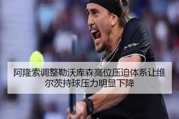 阿隆索调整勒沃库森高位压迫体系让维尔茨持球压力明显下降