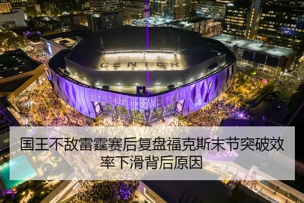 国王不敌雷霆赛后复盘福克斯末节突破效率下滑背后原因 | kaiyun